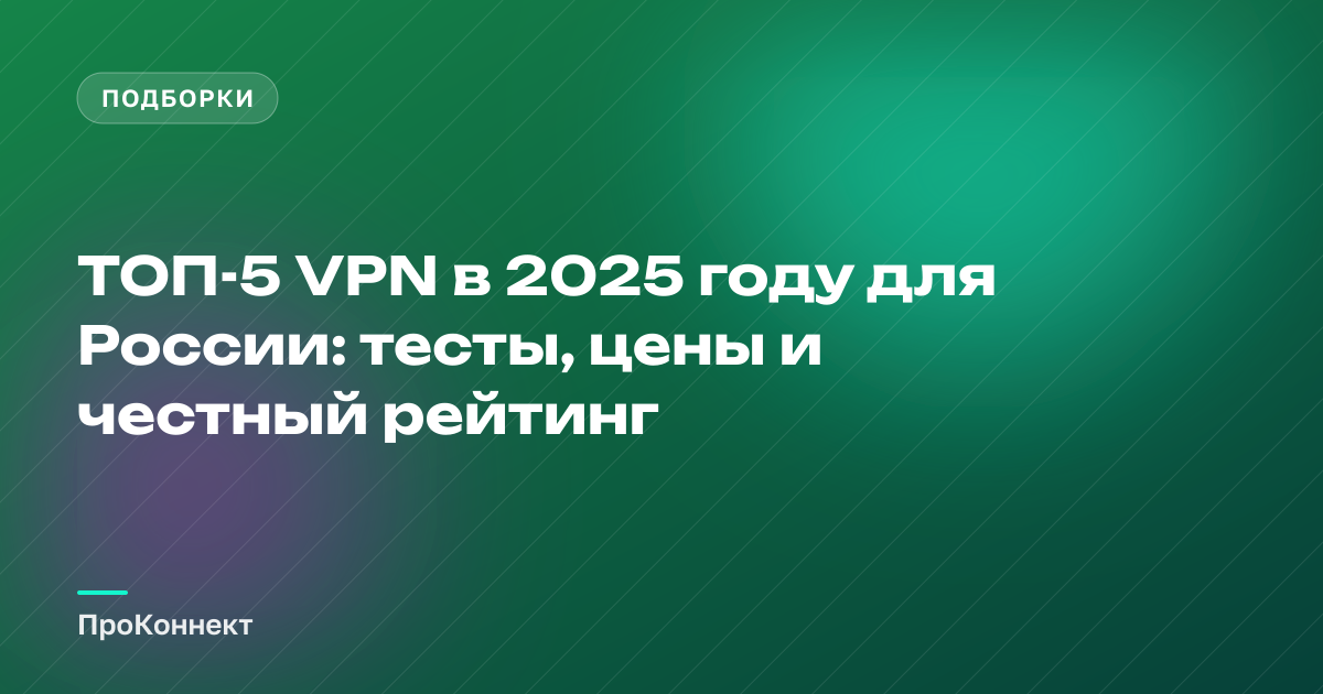 ТОП-5 VPN в 2025 году для России: тесты, цены и честный